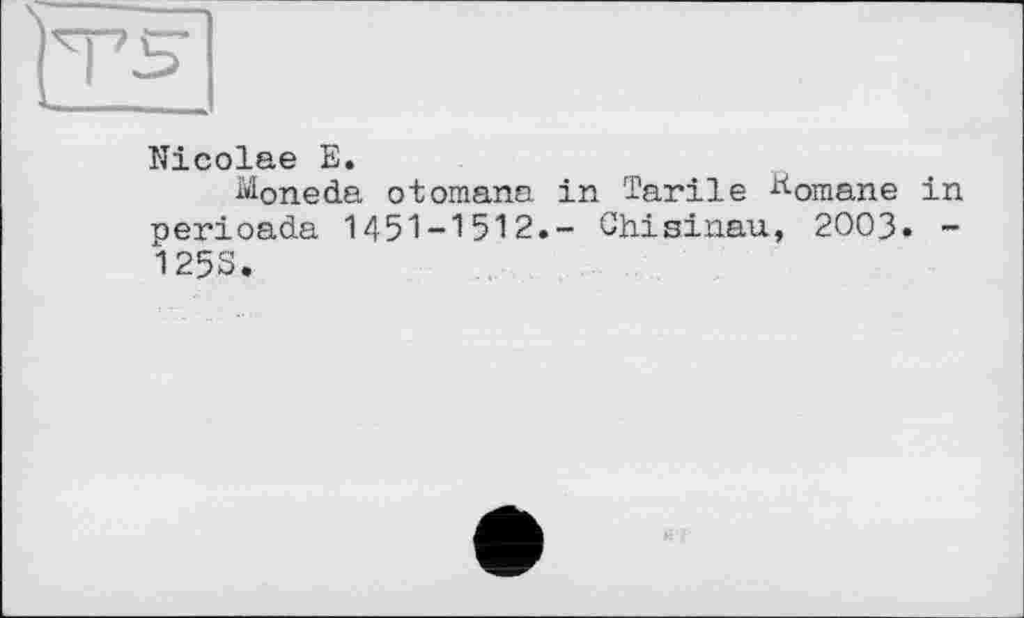 ﻿Nicolae E.
^oneda otomana in Tarile ^omane in nerioada 1451-1512.- Chisinau, 2003. -125S.